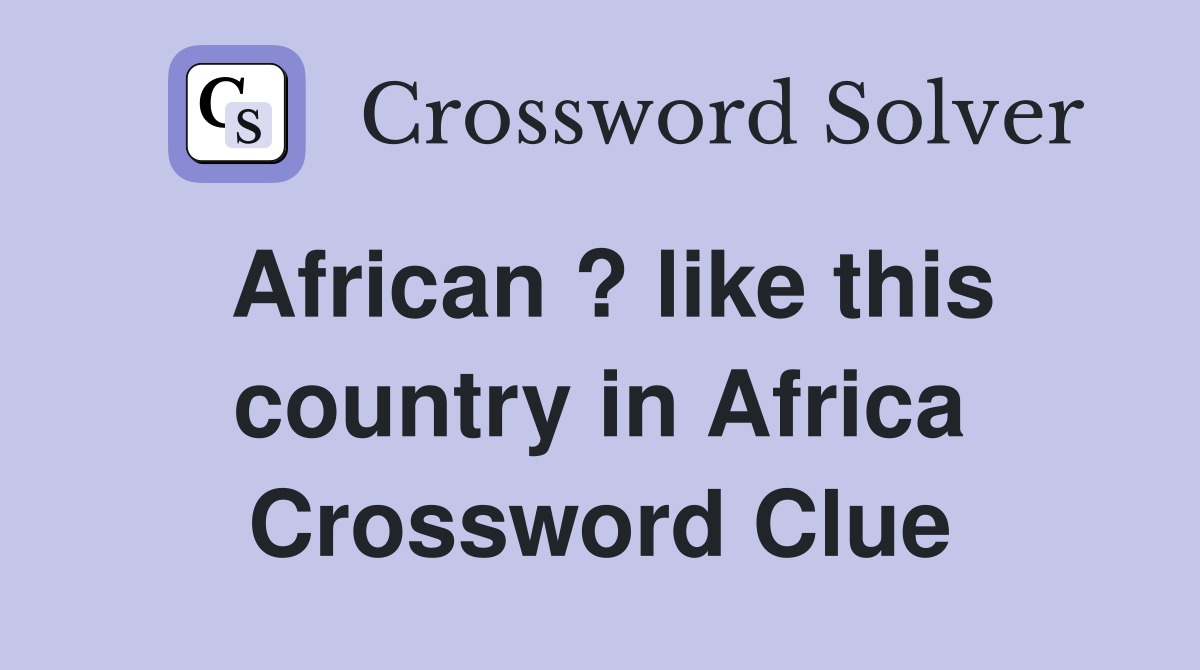 African ? like this country in Africa Crossword Clue