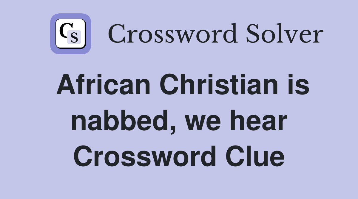 African Christian is nabbed, we hear Crossword Clue