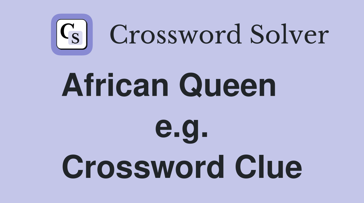 African Queen     e.g. Crossword Clue