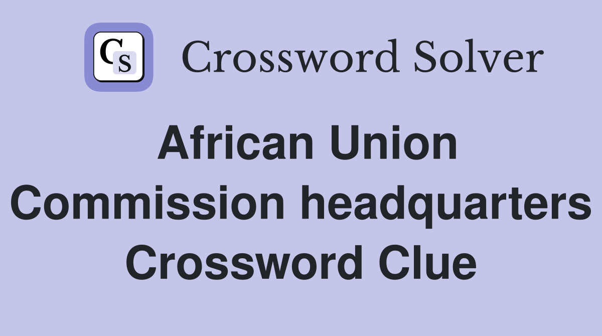 African Union Commission headquarters Crossword Clue