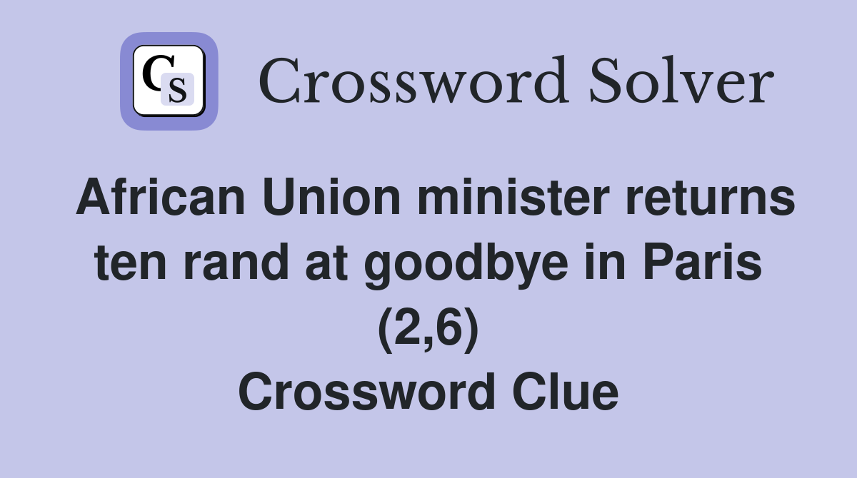 African Union minister returns ten rand at goodbye in Paris (2,6) Crossword Clue