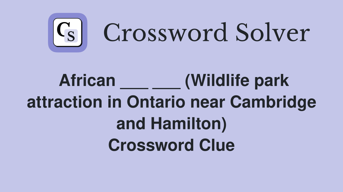 African ___ ___ (Wildlife park attraction in Ontario near Cambridge and Hamilton) Crossword Clue