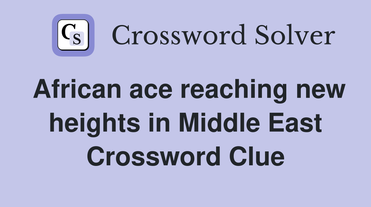 African ace reaching new heights in Middle East Crossword Clue