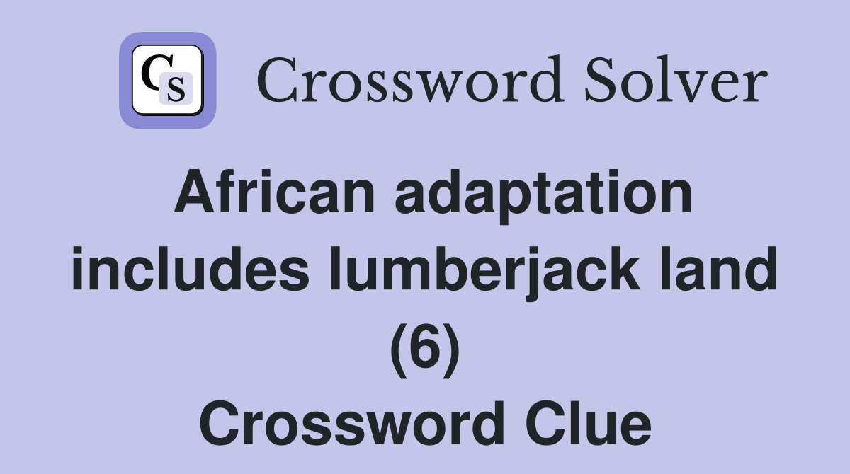 African adaptation includes lumberjack land (6) Crossword Clue