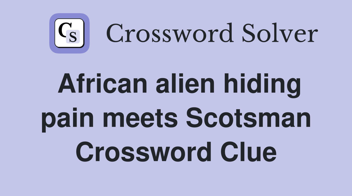 African alien hiding pain meets Scotsman Crossword Clue
