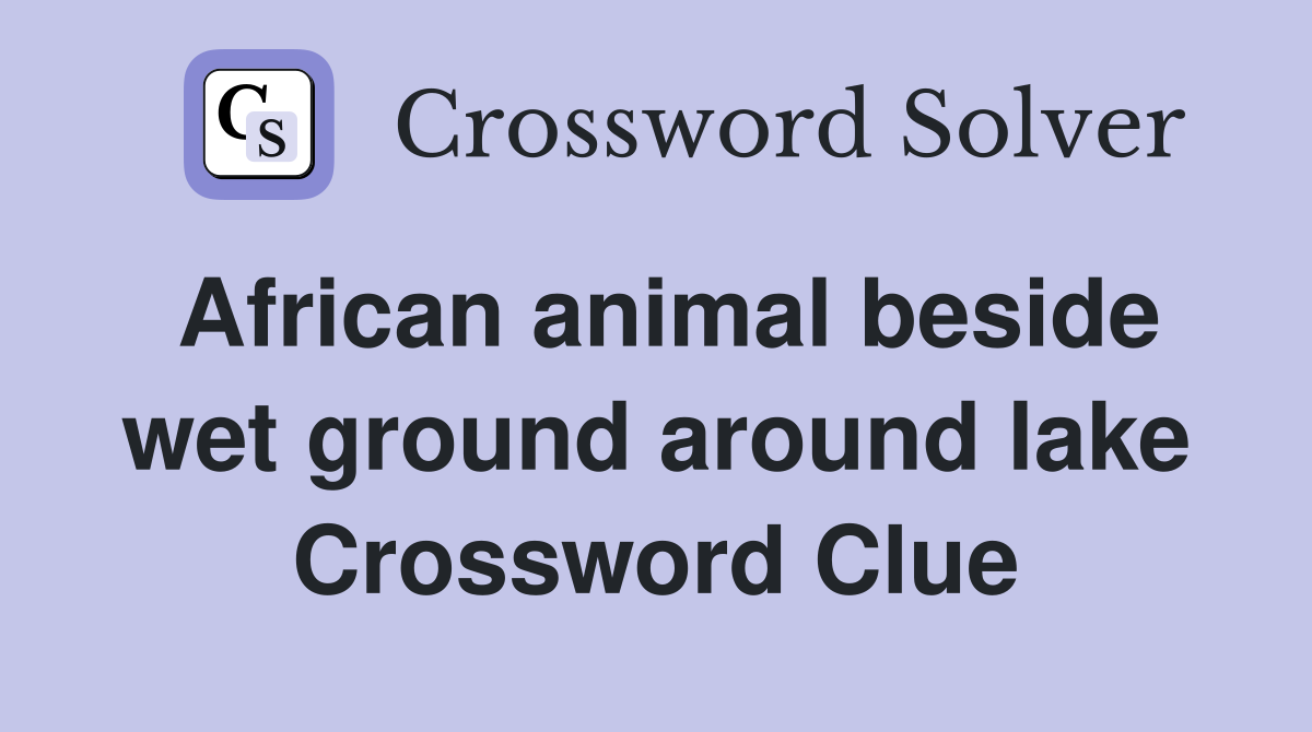 African animal beside wet ground around lake Crossword Clue