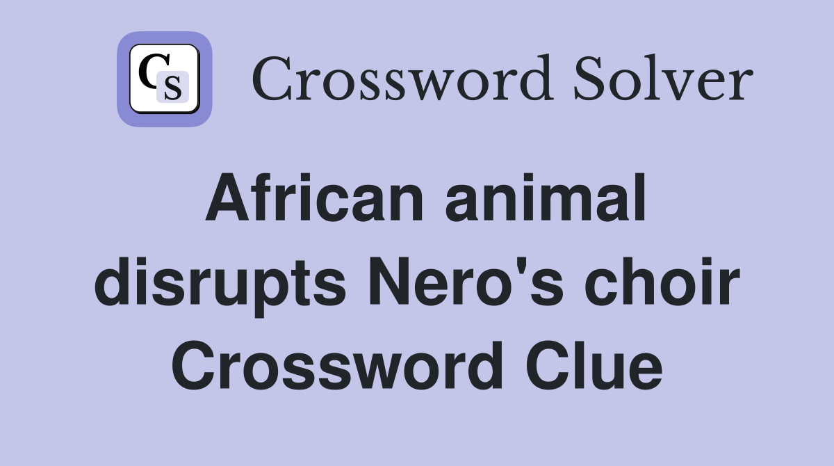 African animal disrupts Nero's choir Crossword Clue