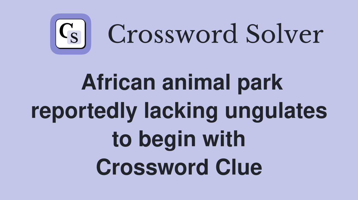 African animal park reportedly lacking ungulates to begin with Crossword Clue