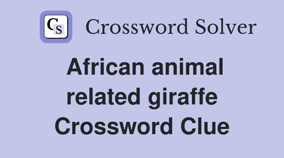 African animal related giraffe Crossword Clue