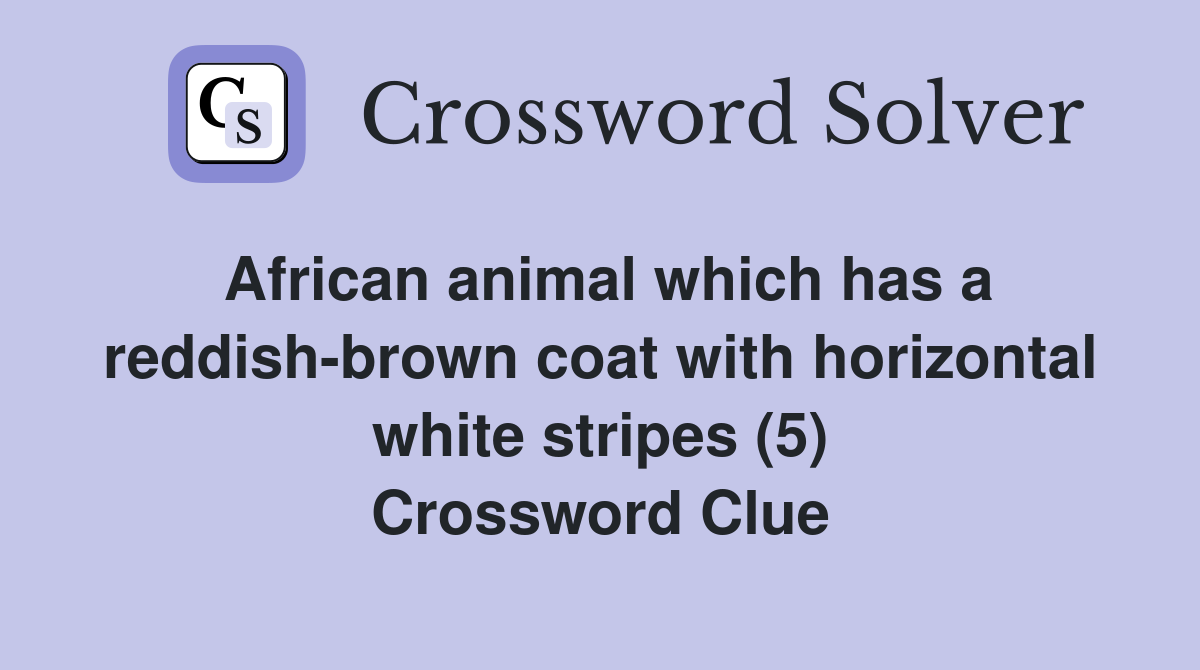 African animal which has a reddish-brown coat with horizontal white stripes (5) Crossword Clue
