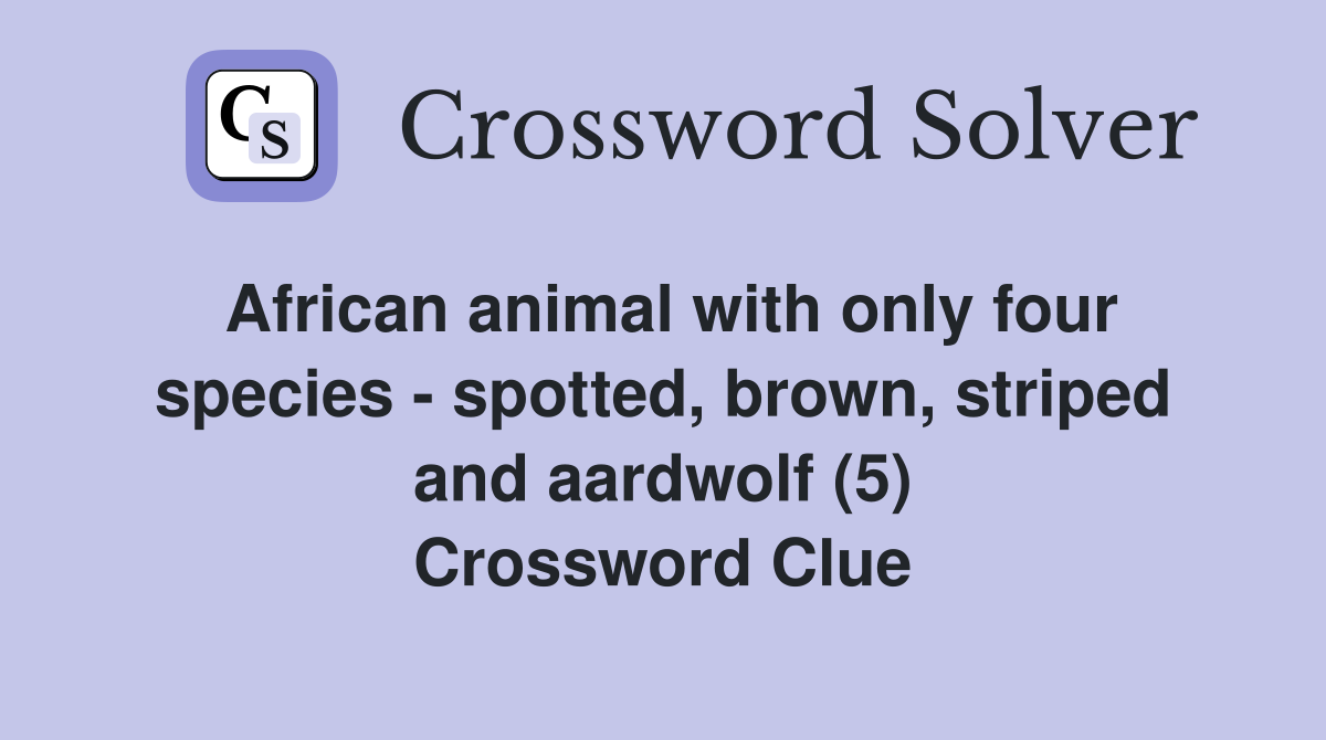African animal with only four species - spotted, brown, striped and aardwolf (5) Crossword Clue