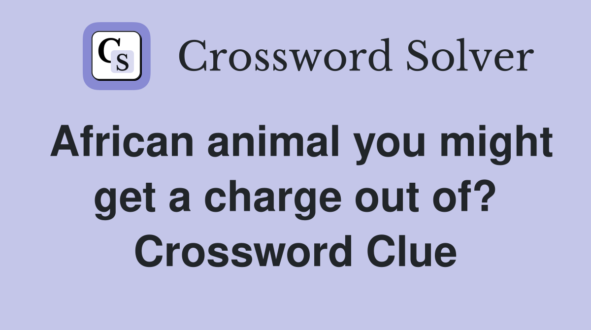 African animal you might get a charge out of? Crossword Clue