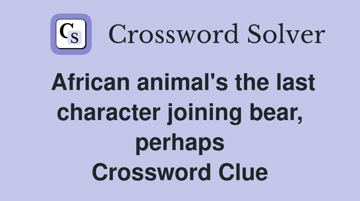 African animal's the last character joining bear, perhaps Crossword Clue