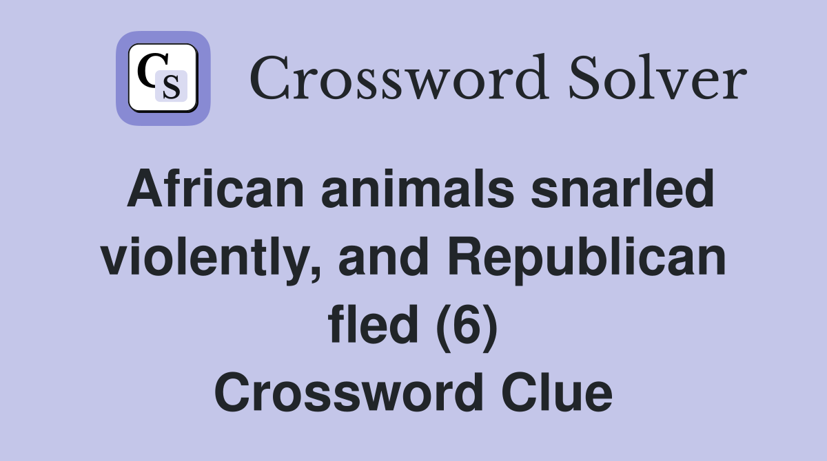 African animals snarled violently, and Republican fled (6) Crossword Clue