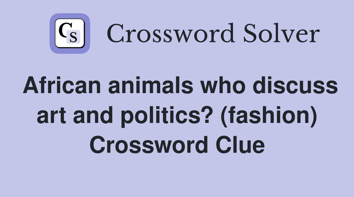 African animals who discuss art and politics? (fashion) Crossword Clue