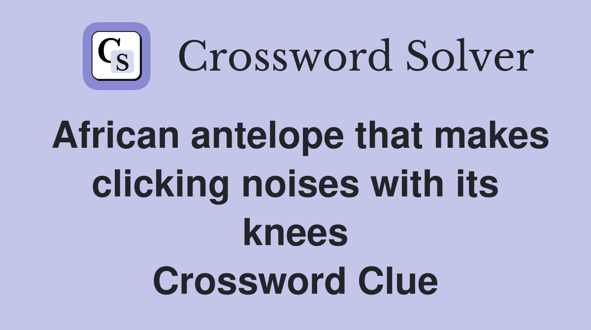 African antelope that makes clicking noises with its knees Crossword Clue