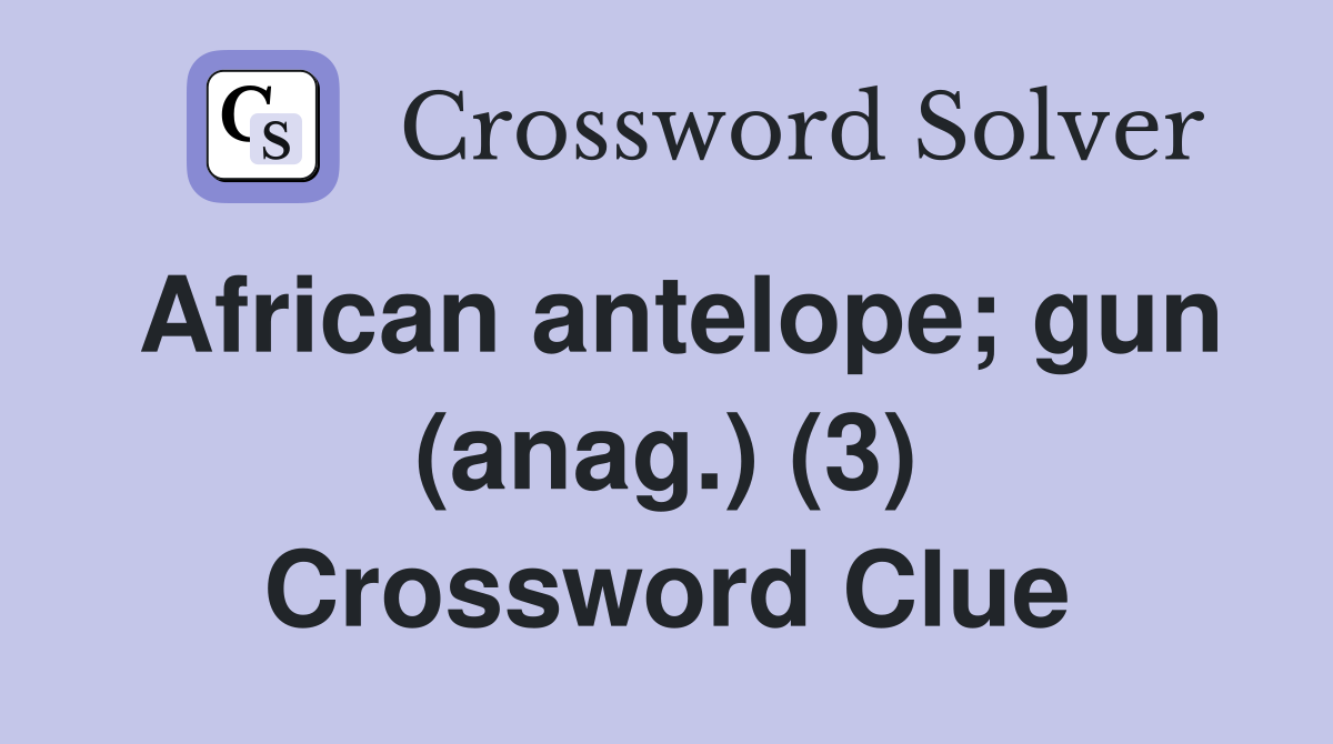 African antelope; gun (anag.) (3) Crossword Clue