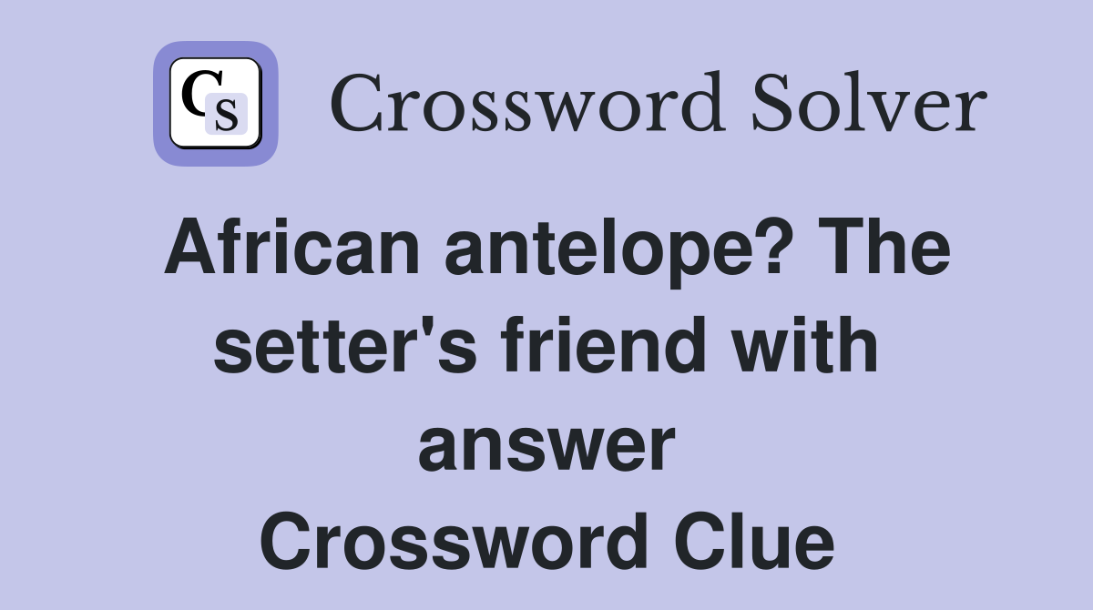 African antelope? The setter's friend with answer Crossword Clue