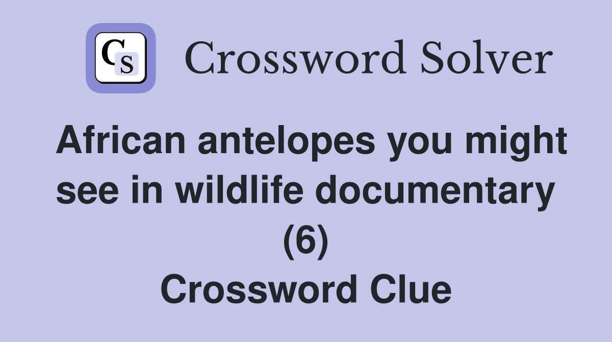 African antelopes you might see in wildlife documentary (6) Crossword Clue
