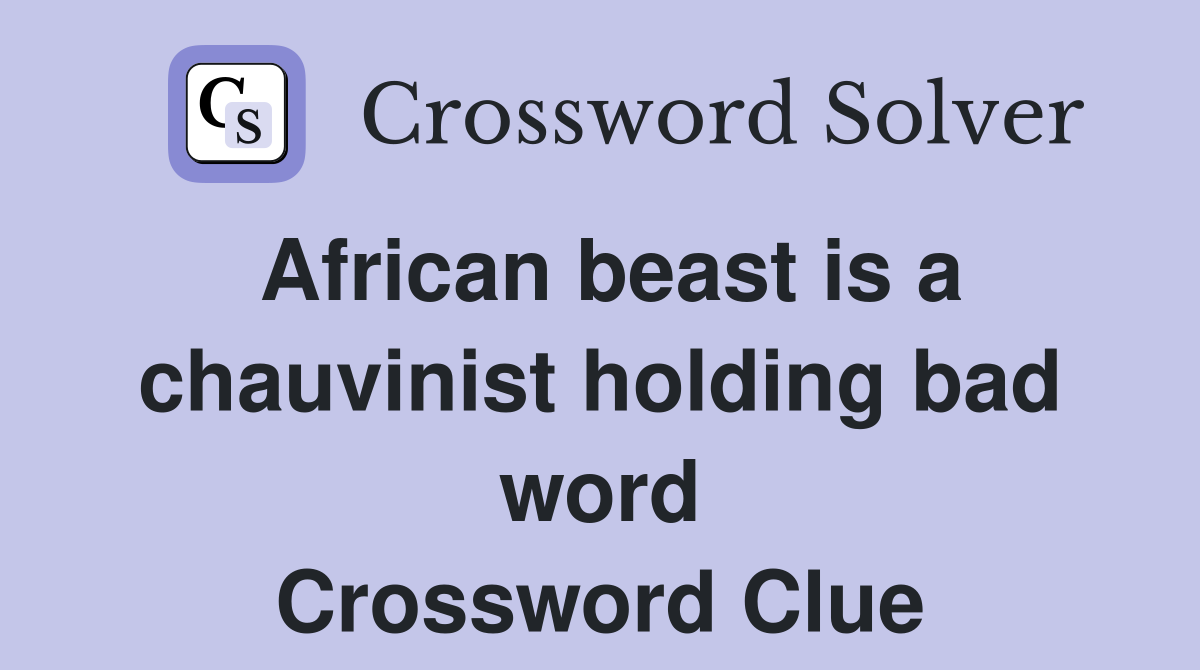 African beast is a chauvinist holding bad word Crossword Clue