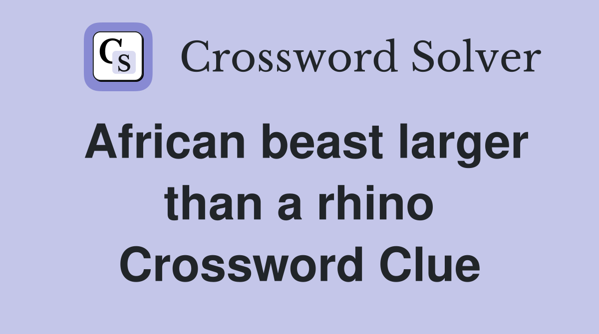 African beast larger than a rhino Crossword Clue