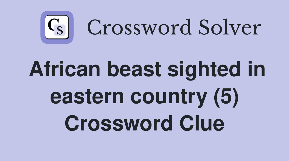 African beast sighted in eastern country (5) Crossword Clue