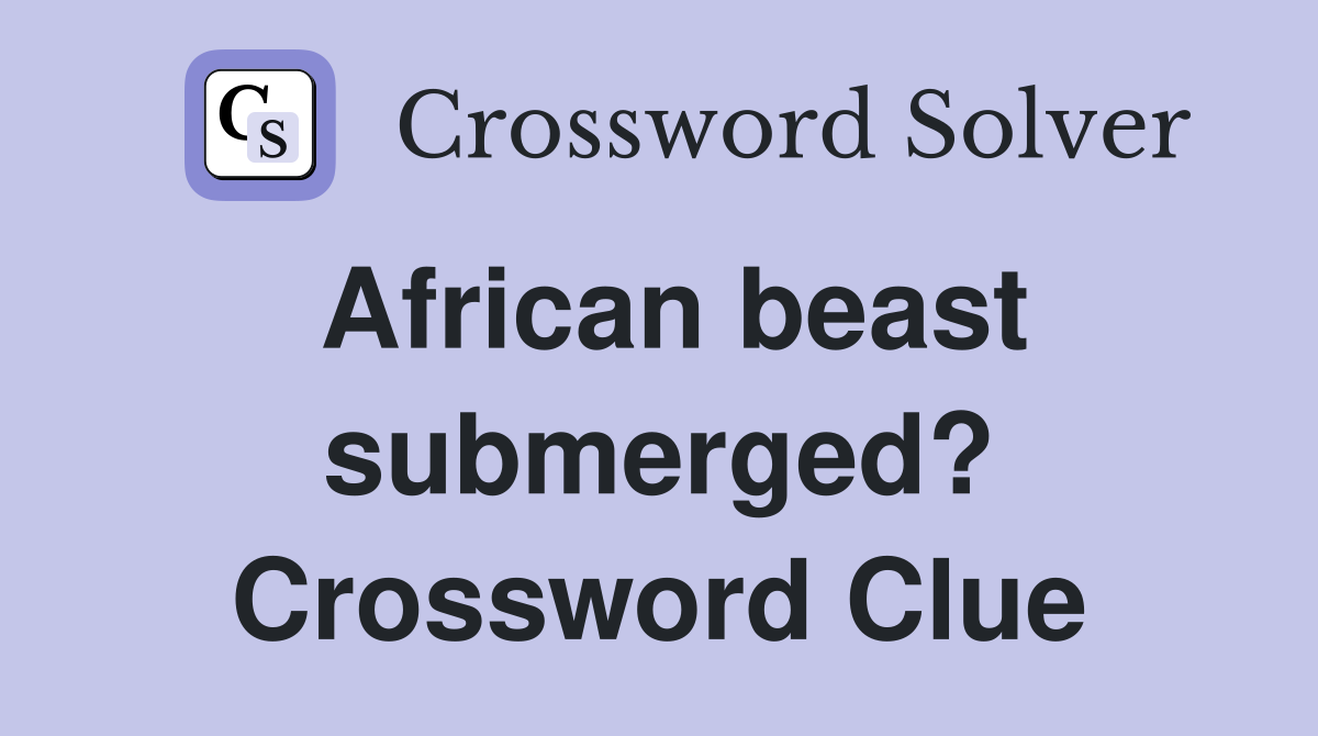 African beast submerged? Crossword Clue