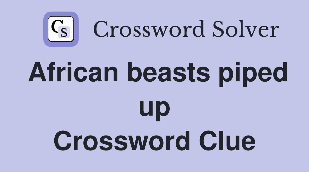 African beasts piped up Crossword Clue