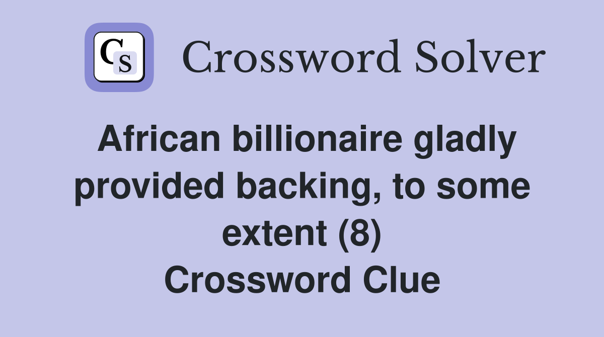 African billionaire gladly provided backing, to some extent (8) Crossword Clue