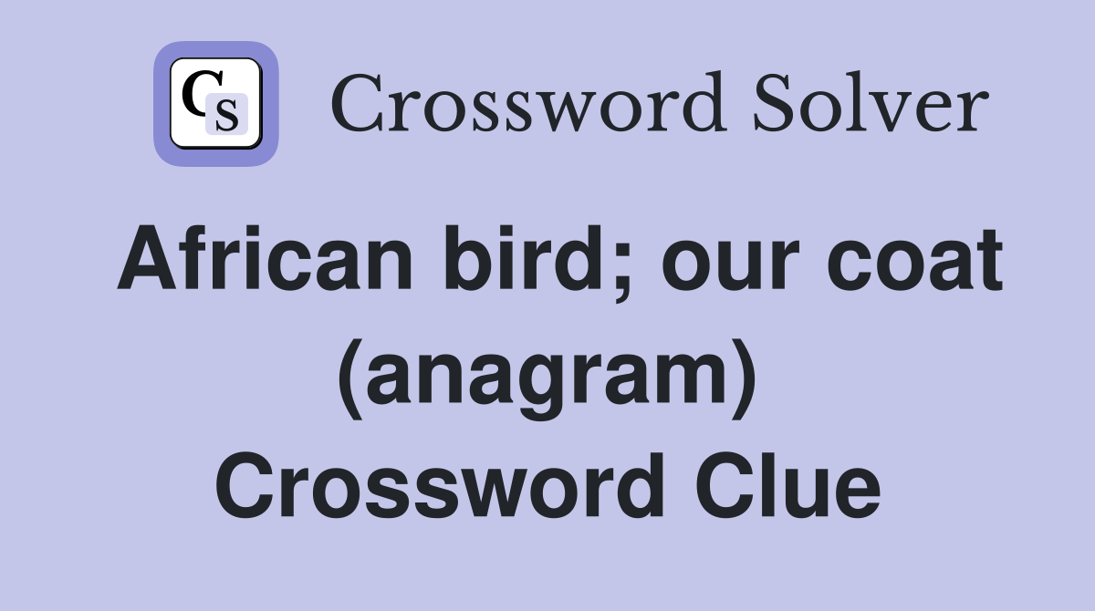 African bird; our coat (anagram) Crossword Clue