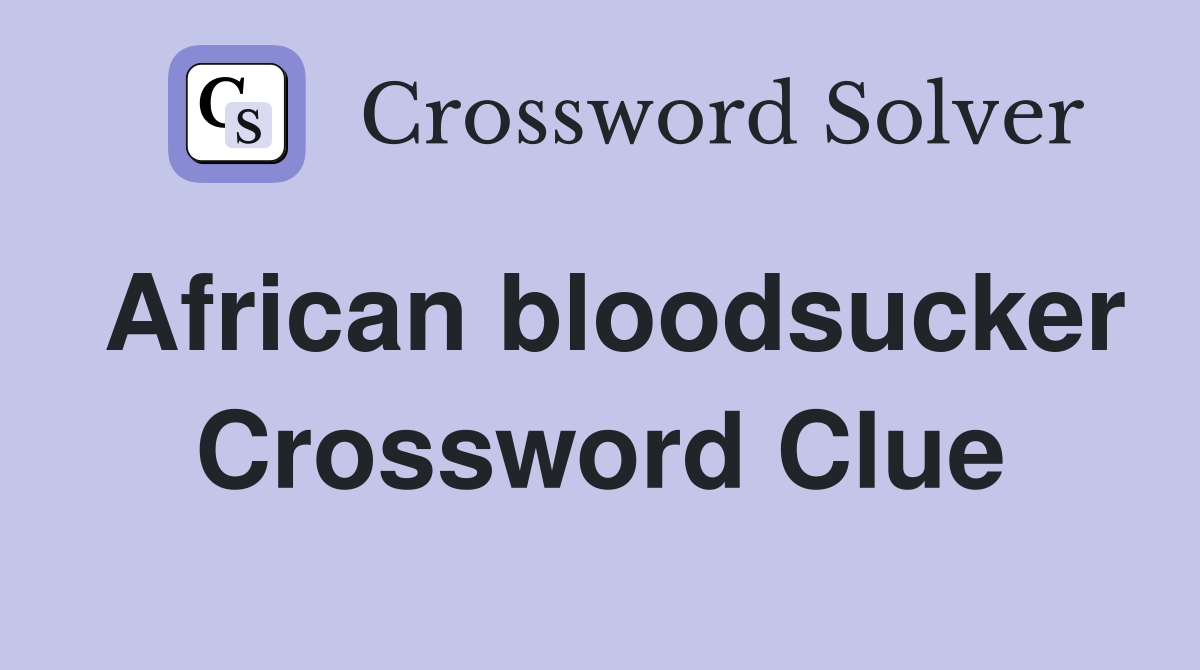 African bloodsucker Crossword Clue
