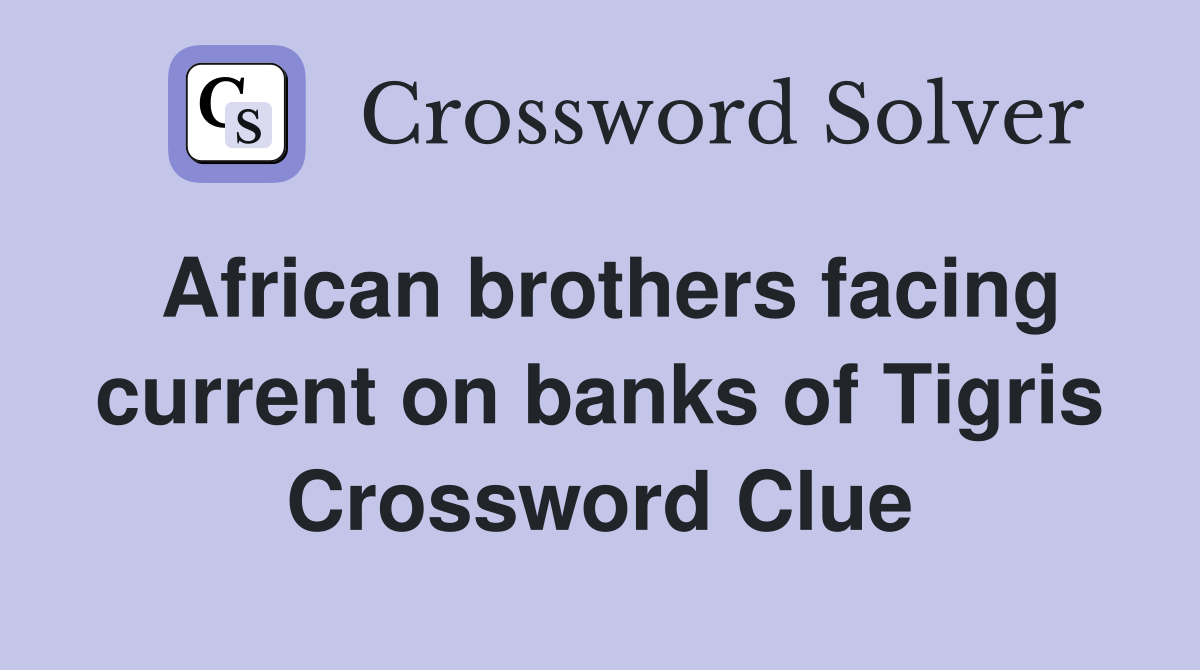 African brothers facing current on banks of Tigris Crossword Clue