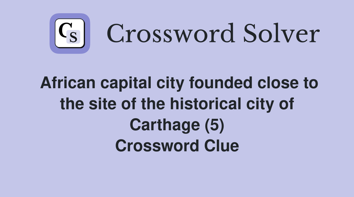 African capital city founded close to the site of the historical city of Carthage (5) Crossword Clue