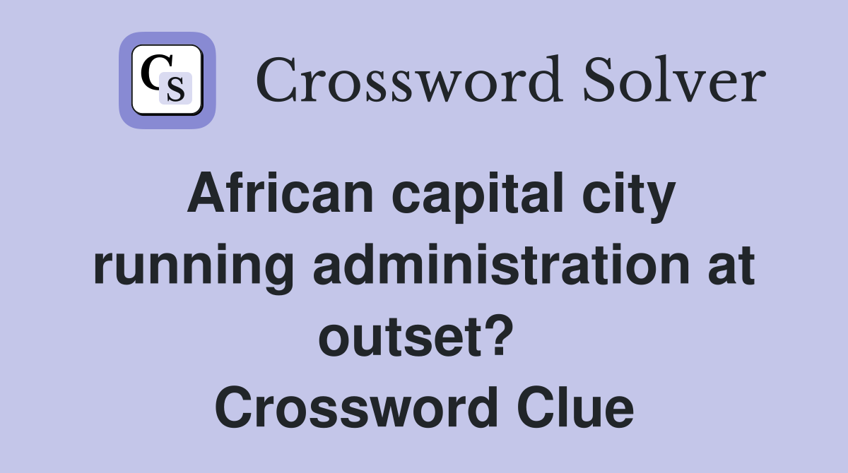African capital city running administration at outset?  Crossword Clue