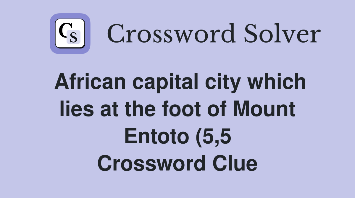 African capital city which lies at the foot of Mount Entoto (5 5 African capital city which lies at the foot of Mount Entoto (5 5