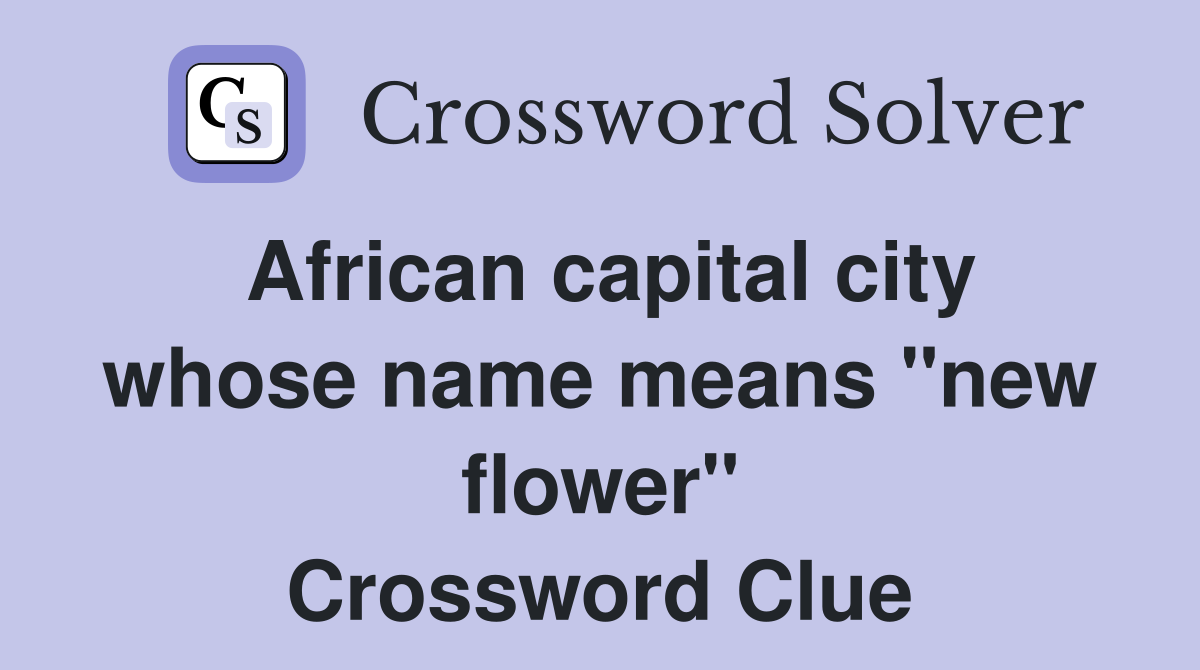African capital city whose name means "new flower" Crossword Clue