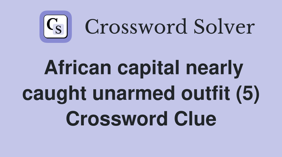 African capital nearly caught unarmed outfit (5) Crossword Clue