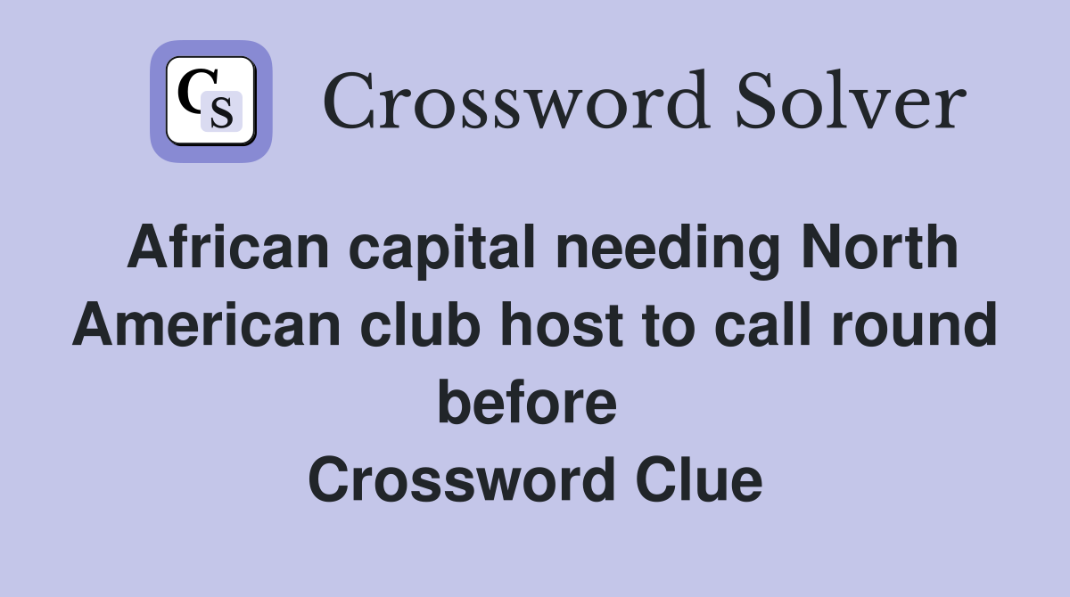 African capital needing North American club host to call round before  Crossword Clue