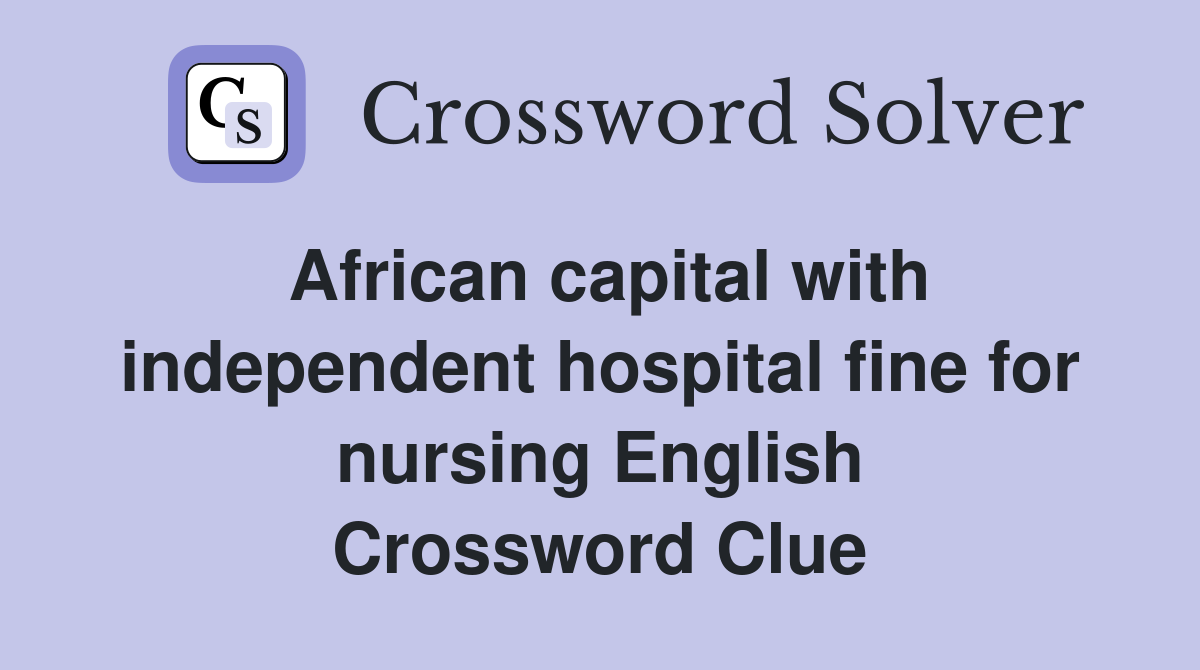 African capital with independent hospital fine for nursing English Crossword Clue