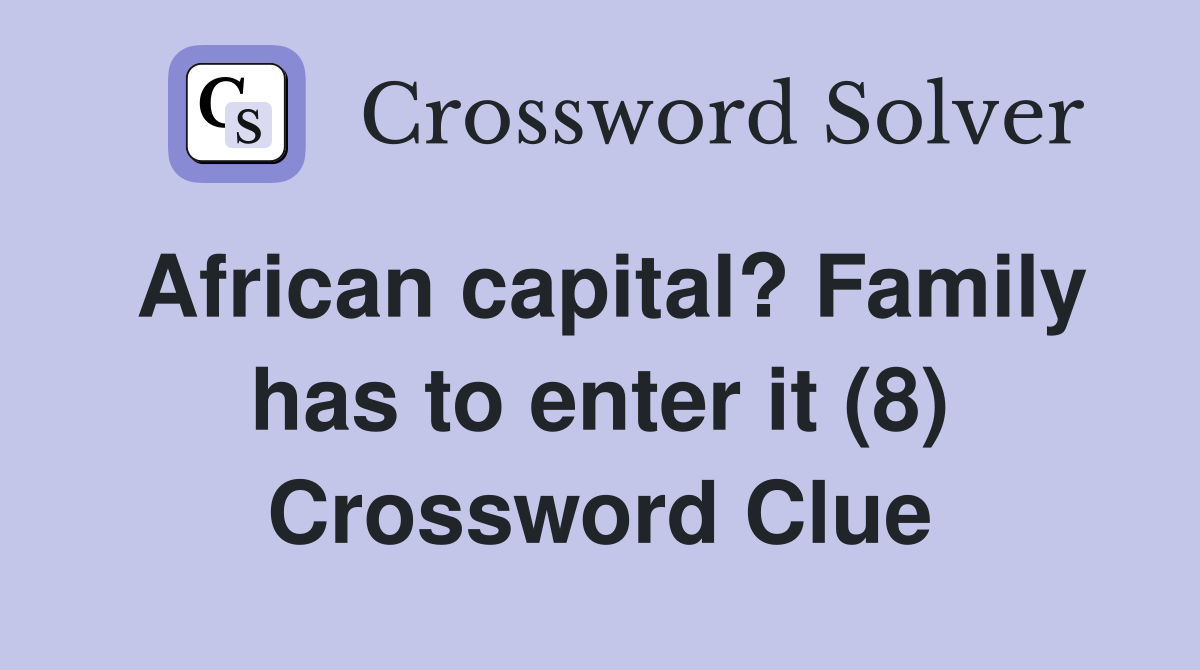 African capital? Family has to enter it (8) Crossword Clue