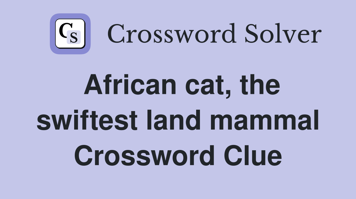African cat, the swiftest land mammal Crossword Clue