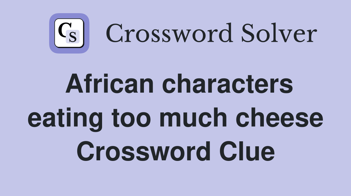 African characters eating too much cheese Crossword Clue