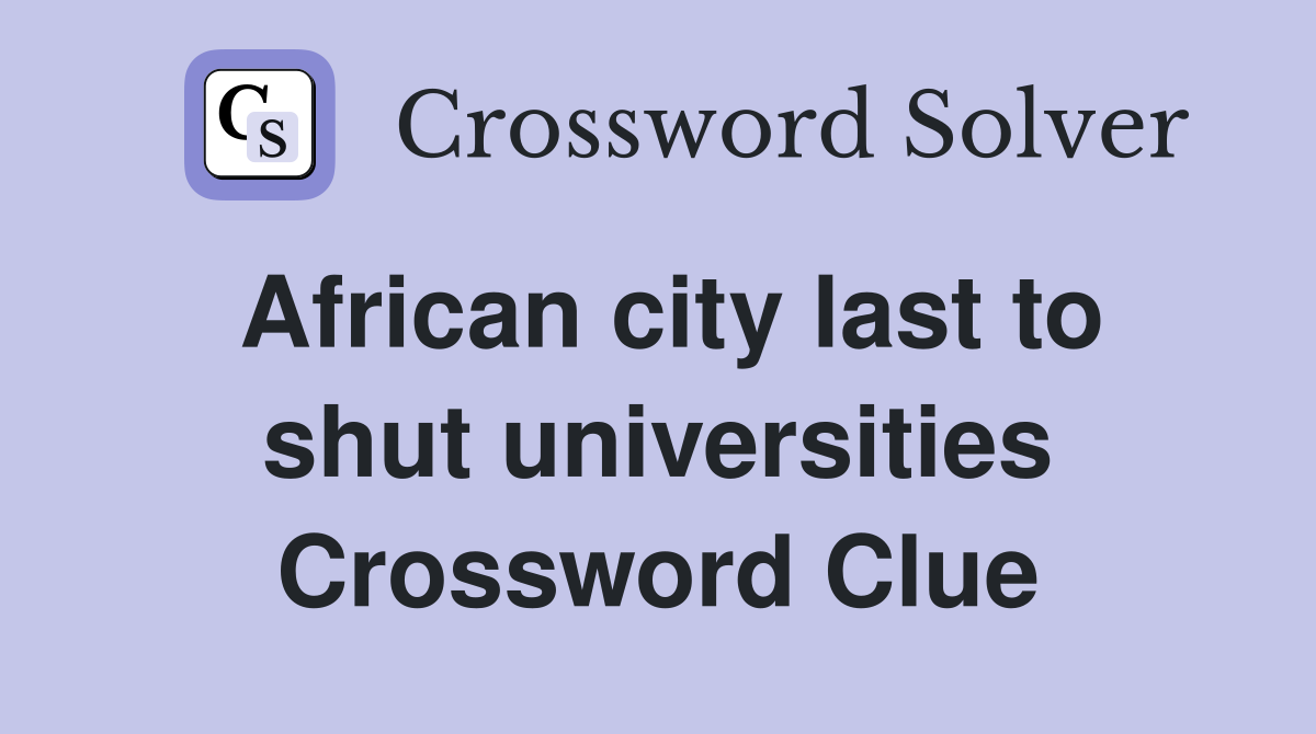 African city last to shut universities Crossword Clue