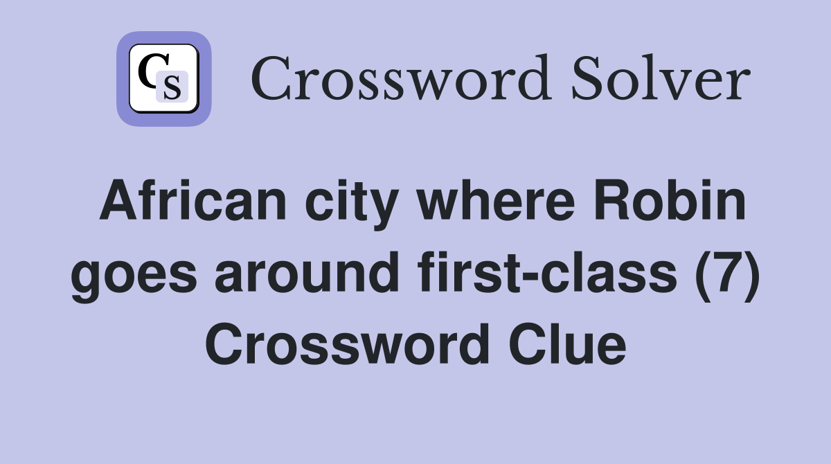 African city where Robin goes around first-class (7) Crossword Clue