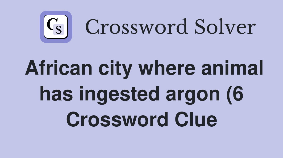 African city where animal has ingested argon (6) Crossword Clue African city where animal has ingested argon (6) Crossword Clue