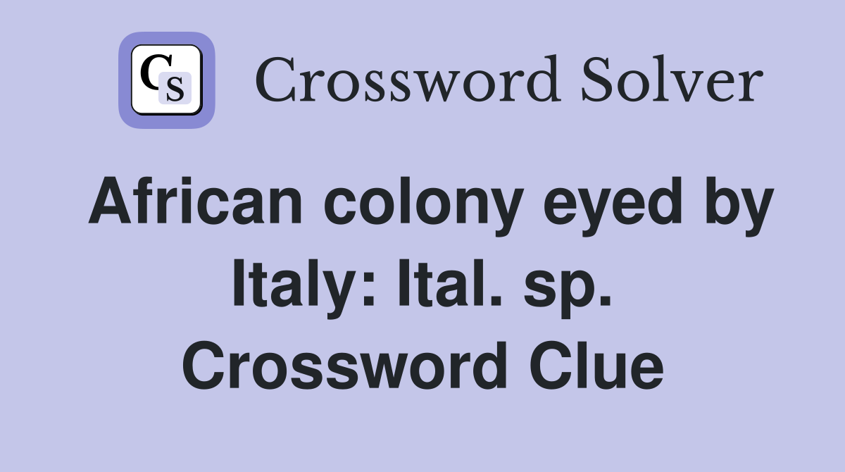 African colony eyed by Italy: Ital. sp. Crossword Clue