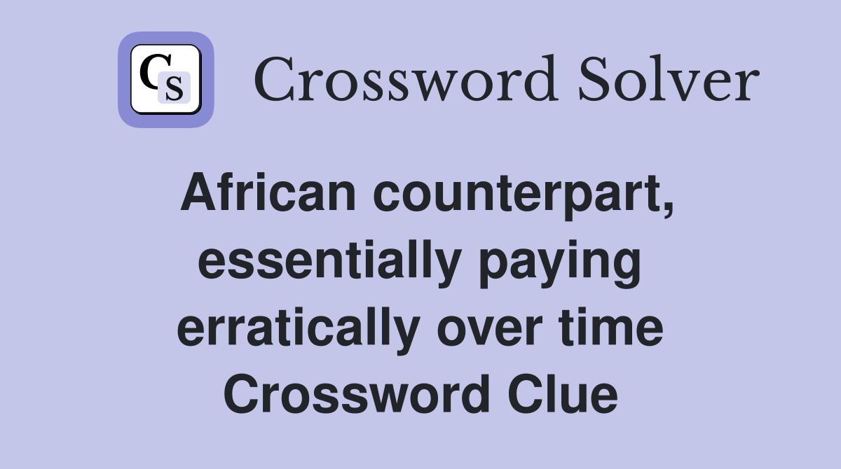 African counterpart, essentially paying erratically over time Crossword Clue