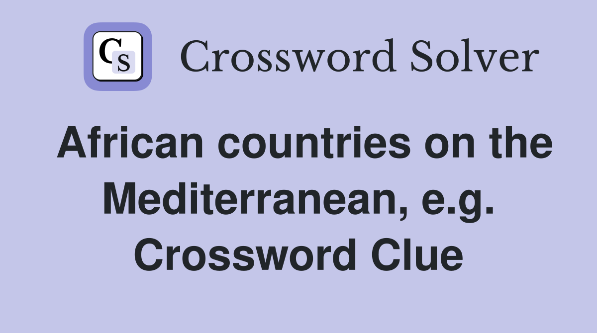 African countries on the Mediterranean, e.g. Crossword Clue