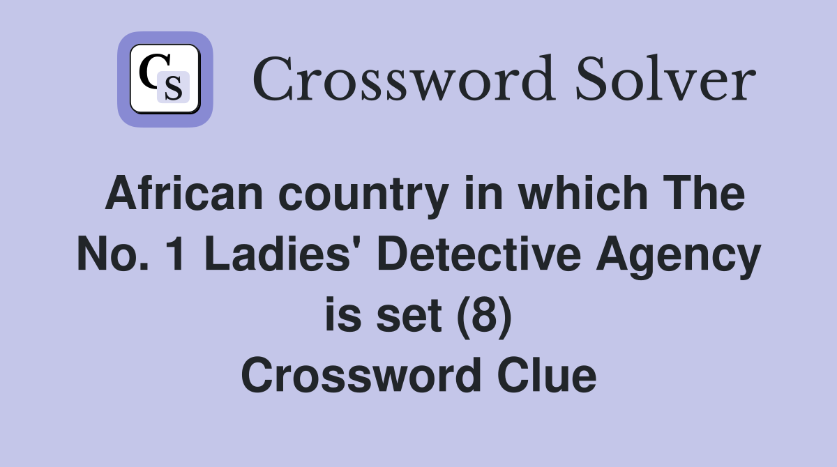 African country in which The No. 1 Ladies' Detective Agency is set (8) Crossword Clue