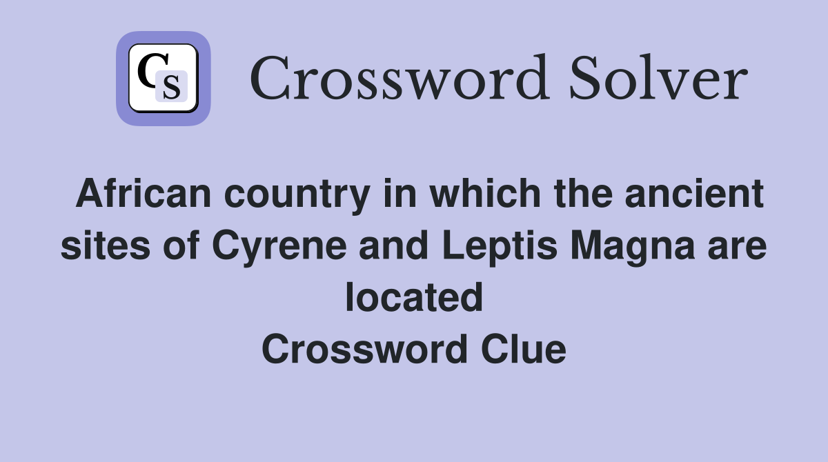 African country in which the ancient sites of Cyrene and Leptis Magna are located Crossword Clue